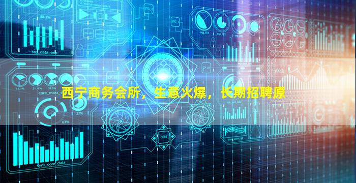 西宁商务会所，生意火爆，长期招聘原